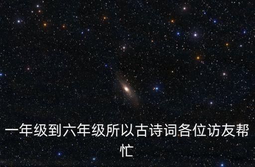 一年級到六年級所以古詩詞各位訪友幫忙