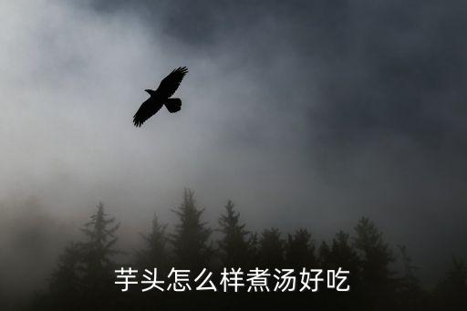 芋頭湯的做法，芋子湯的家常做法大全怎么做好吃視頻