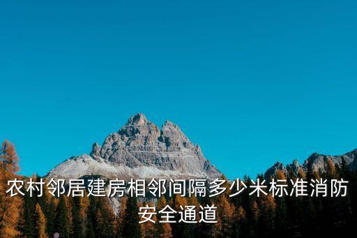 農(nóng)村鄰居建房相鄰間隔多少米標(biāo)準(zhǔn)消防安全通道