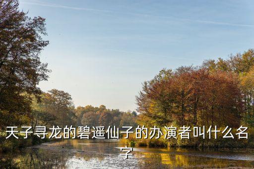 天子尋龍的碧遙仙子的辦演者叫什么名字
