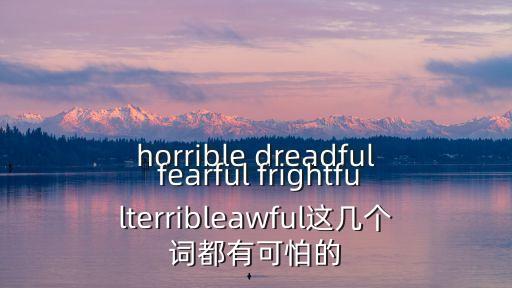 horrible dreadful fearful frightfulterribleawful這幾個詞都有可怕的