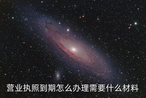 營業執照到期怎么辦理需要什么材料