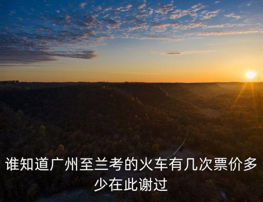 廣州到蘭考的高鐵經(jīng)過(guò)哪些地方，誰(shuí)知道廣州至蘭考的火車(chē)有幾次票價(jià)多少在此謝過(guò)