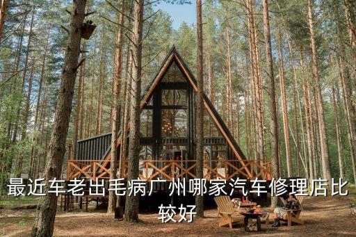 最近車?yán)铣雒V州哪家汽車修理店比較好