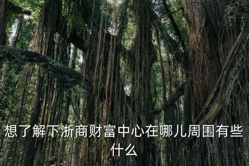 浙商財富中心，想了解下浙商財富中心在哪兒周圍有些什么
