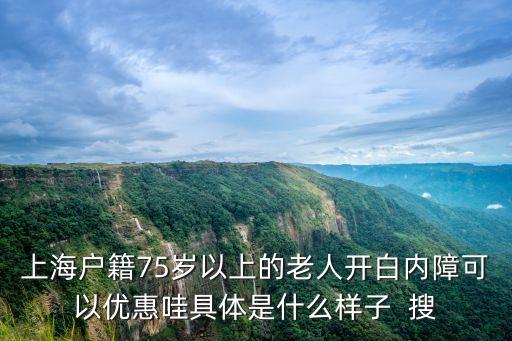 上海市民 白內障免費，上海戶籍75歲以上的老人開白內障可以優惠哇具體是什么樣子  搜