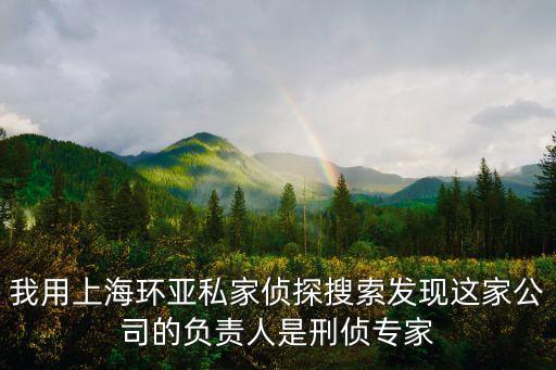 我用上海環亞私家偵探搜索發現這家公司的負責人是刑偵專家