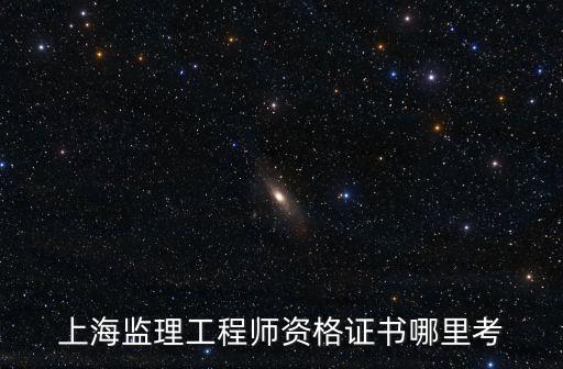 上海監理工程師資格證書哪里考