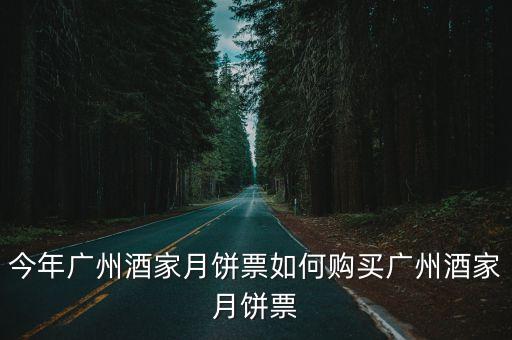 今年廣州酒家月餅票如何購買廣州酒家月餅票