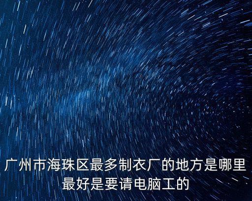 廣州市海珠區漫采路制衣廠，廣州海珠區那里制衣廠最多啊急呀