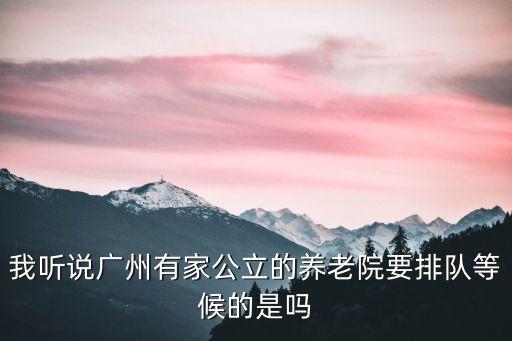 我聽說廣州有家公立的養老院要排隊等候的是嗎