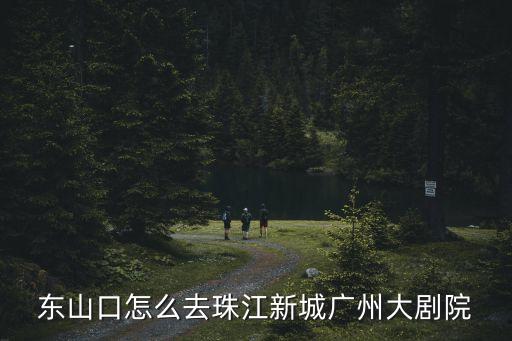 東山口怎么去珠江新城廣州大劇院