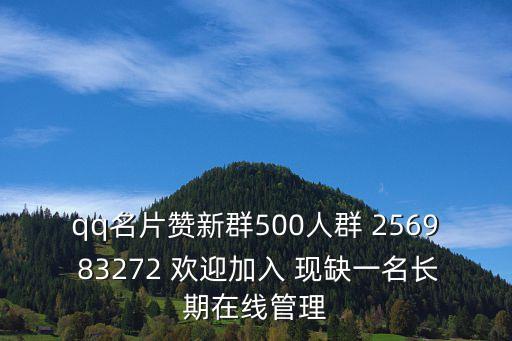 qq名片贊新群500人群 2569 83272 歡迎加入 現(xiàn)缺一名長(zhǎng)期在線管理