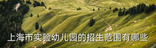上海市實驗幼兒園片區，上海實驗幼兒園陽光園和杏山園怎么樣