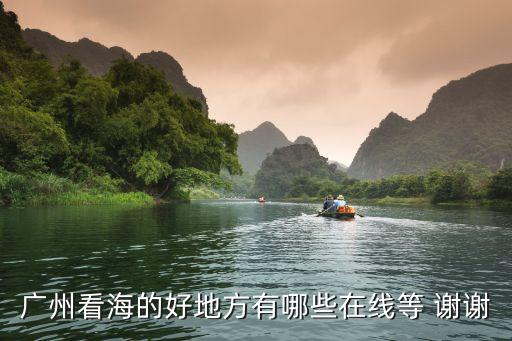 廣州看海的好地方有哪些在線等 謝謝