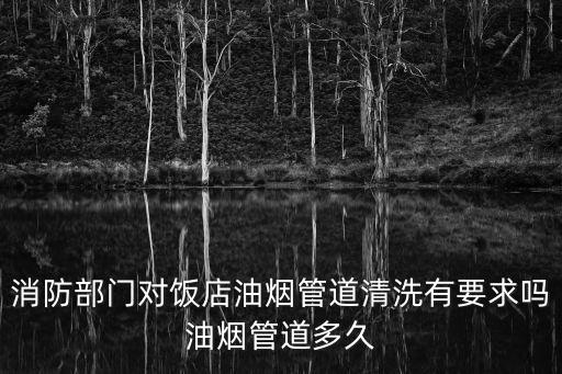 消防部門對飯店油煙管道清洗有要求嗎油煙管道多久