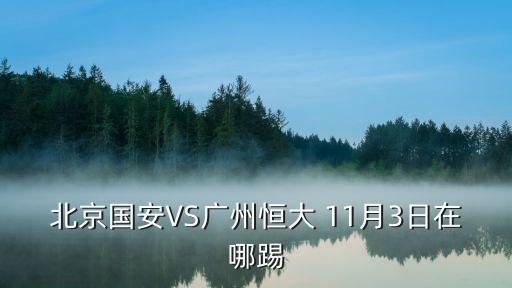 北京國安VS廣州恒大 11月3日在哪踢
