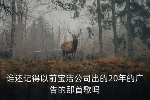 廣州寶潔的廣告視頻，誰(shuí)還記得以前寶潔公司出的20年的廣告的那首歌嗎