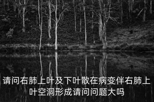請問右肺上葉及下葉散在病變伴右肺上葉空洞形成請問問題大嗎