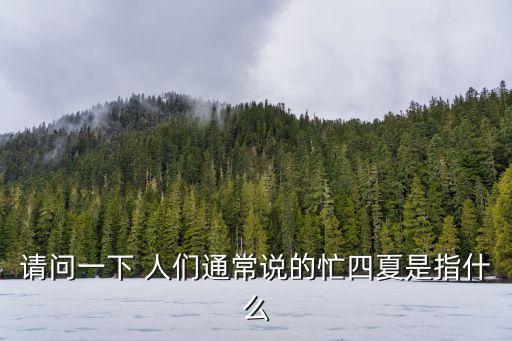 夏分，請問一下 人們通常說的忙四夏是指什么