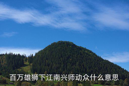 興師動眾，百萬雄獅下江南興師動眾什么意思