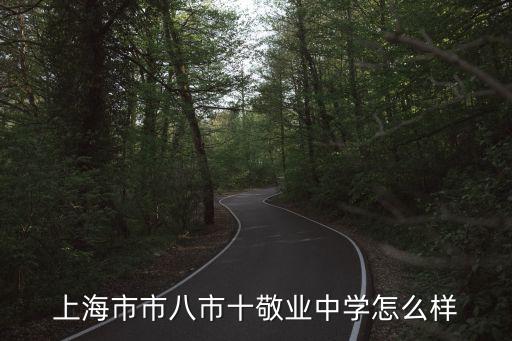 上海市敬業(yè)中學(xué) 歷史，上海市市八市十敬業(yè)中學(xué)怎么樣