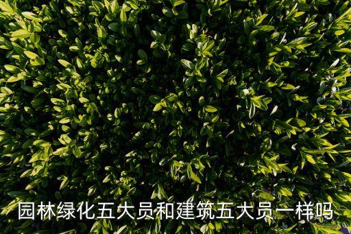 園林綠化五大員和建筑五大員一樣嗎