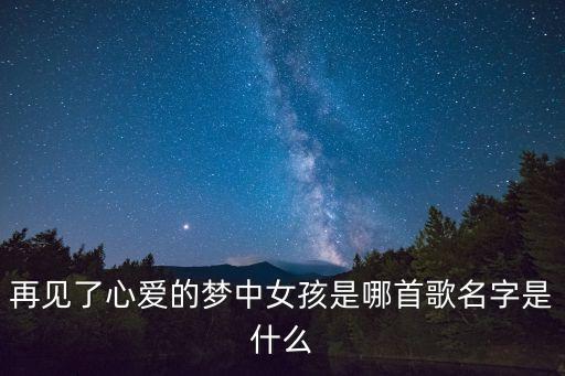 再見了心愛的夢中女孩，再見了親愛的夢中女孩是哪首歌里的