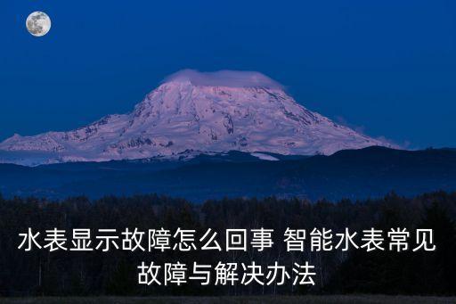 水表顯示故障怎么回事 智能水表常見故障與解決辦法