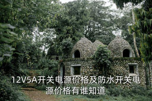 12V5A開關電源價格及防水開關電源價格有誰知道