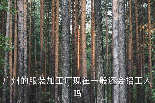 廣州的服裝加工廠現在一般還會招工人嗎