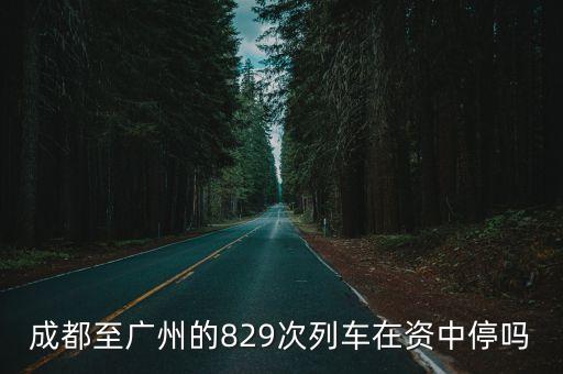 成都至廣州的829次列車在資中停嗎