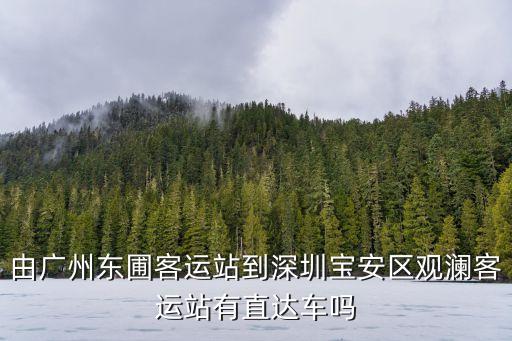 由廣州東圃客運(yùn)站到深圳寶安區(qū)觀瀾客運(yùn)站有直達(dá)車嗎