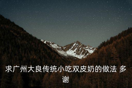求廣州大良傳統小吃雙皮奶的做法 多謝