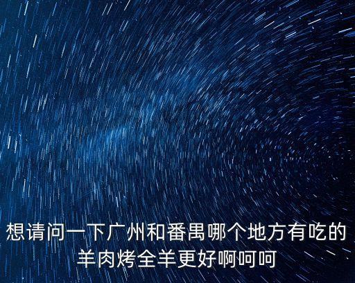 想請問一下廣州和番禺哪個地方有吃的羊肉烤全羊更好啊呵呵