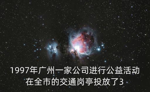 廣州華貿集團捐款，1997年廣州一家公司進行公益活動在全市的交通崗亭投放了3