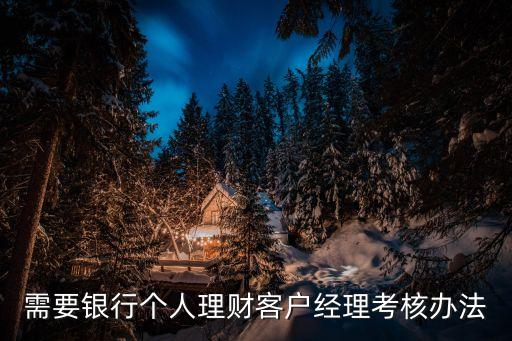 需要銀行個人理財客戶經理考核辦法