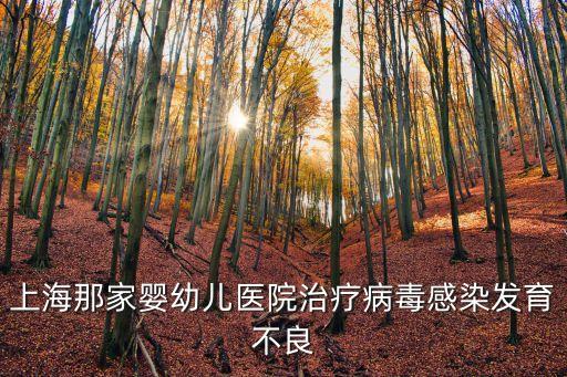上海那家嬰幼兒醫院治療病毒感染發育不良