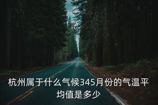 杭州屬于什么氣候345月份的氣溫平均值是多少