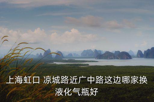 上海虹口 涼城路近廣中路這邊哪家換液化氣瓶好