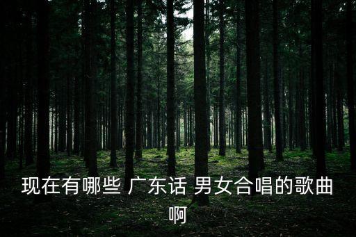 現在有哪些 廣東話 男女合唱的歌曲啊