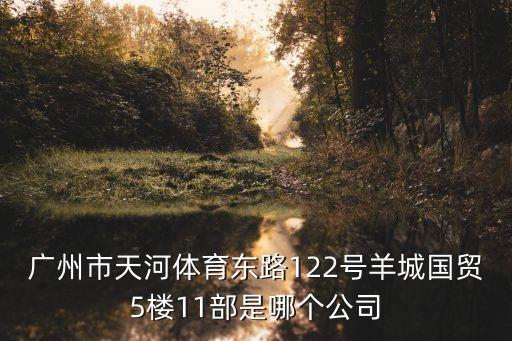 廣州市天河體育東路122號羊城國貿5樓11部是哪個公司