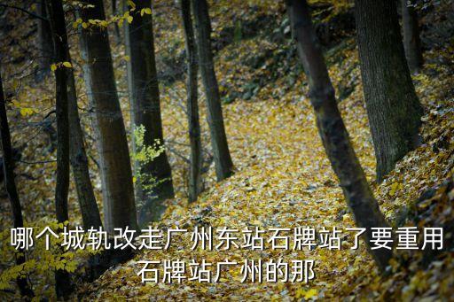 哪個城軌改走廣州東站石牌站了要重用石牌站廣州的那