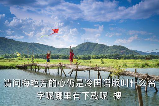 請問梅艷芳的心仍是冷國語版叫什么名字呢哪里有下載呢  搜