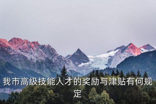 我市高級技能人才的獎勵與津貼有何規定
