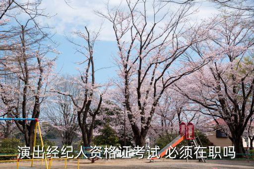 演出經(jīng)紀(jì)人資格證考試 必須在職嗎