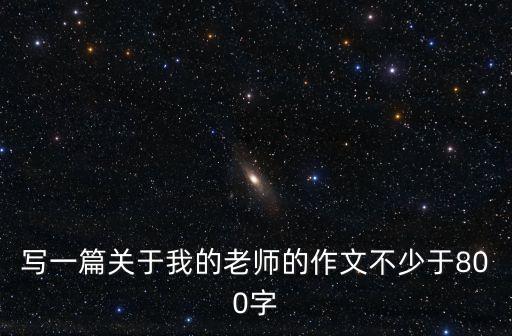 我的老師作文800字，以我的老師為話題的作文800字