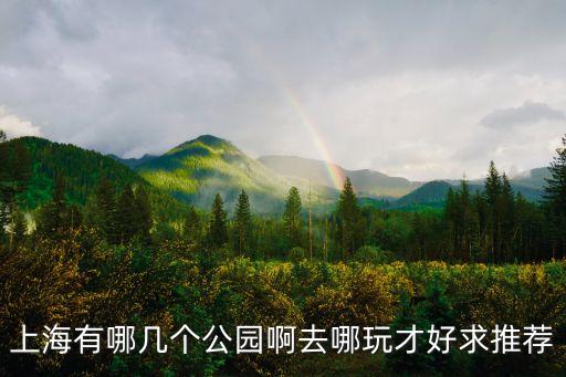 上海有哪幾個公園啊去哪玩才好求推薦