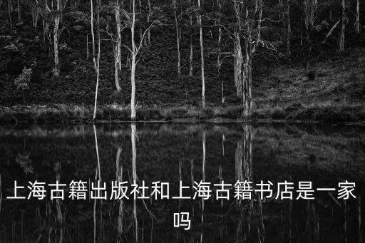 上海古籍出版社和上海古籍書店是一家嗎