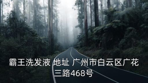 霸王洗發液 地址 廣州市白云區廣花三路468號